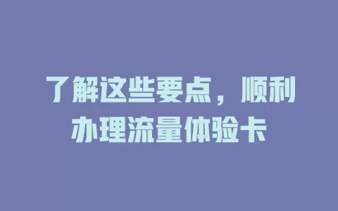 了解这些要点，顺利办理流量体验卡