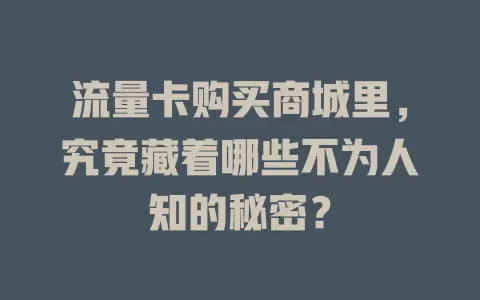 流量卡购买商城里，究竟藏着哪些不为人知的秘密？