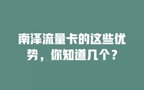 南泽流量卡的这些优势，你知道几个？