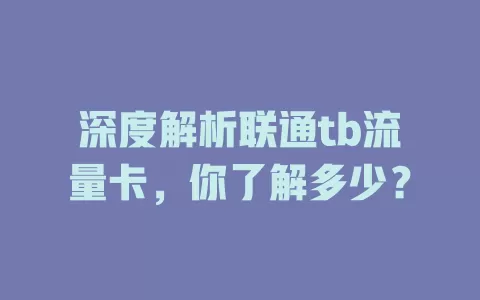 深度解析联通tb流量卡，你了解多少？