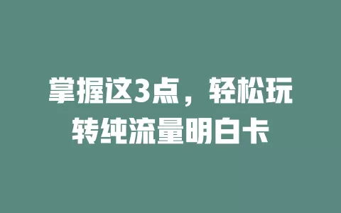 掌握这3点，轻松玩转纯流量明白卡