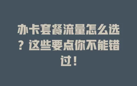 办卡套餐流量怎么选？这些要点你不能错过！
