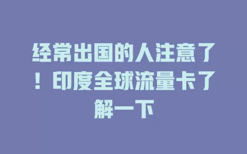 经常出国的人注意了！印度全球流量卡了解一下
