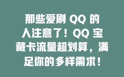 那些爱刷 QQ 的人注意了！QQ 宝藏卡流量超划算，满足你的多样需求！
