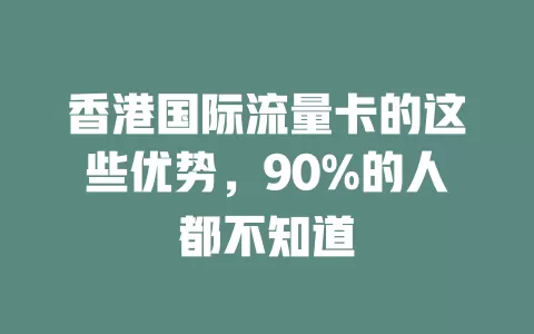 香港国际流量卡的这些优势，90%的人都不知道