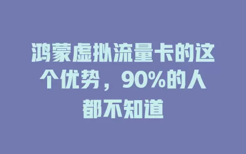 鸿蒙虚拟流量卡的这个优势，90%的人都不知道