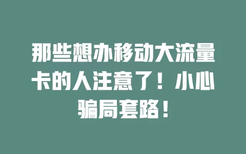那些想办移动大流量卡的人注意了！小心骗局套路！
