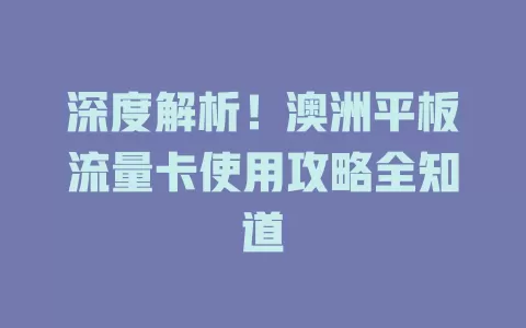 深度解析！澳洲平板流量卡使用攻略全知道