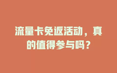 流量卡免返活动，真的值得参与吗？