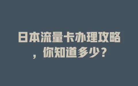日本流量卡办理攻略，你知道多少？