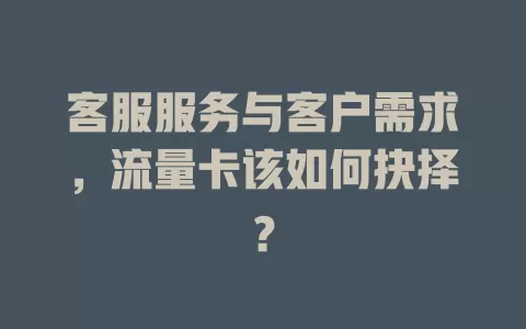 客服服务与客户需求，流量卡该如何抉择？