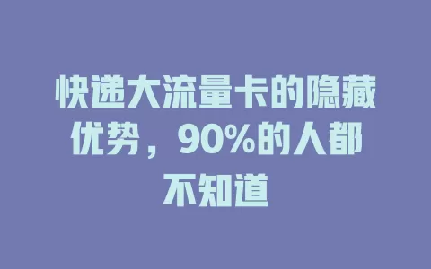 快递大流量卡的隐藏优势，90%的人都不知道