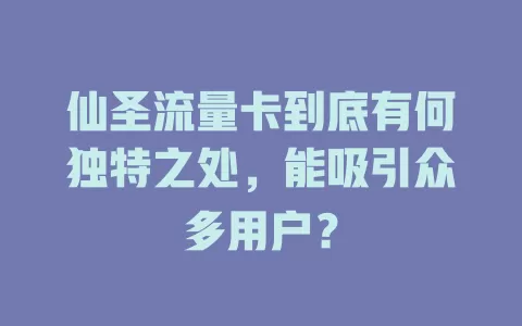 仙圣流量卡到底有何独特之处，能吸引众多用户？