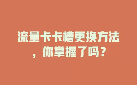 流量卡卡槽更换方法，你掌握了吗？