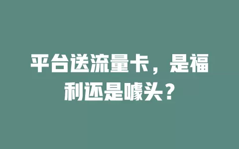 平台送流量卡，是福利还是噱头？