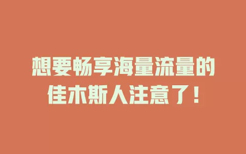 想要畅享海量流量的佳木斯人注意了！