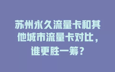 苏州永久流量卡和其他城市流量卡对比，谁更胜一筹？