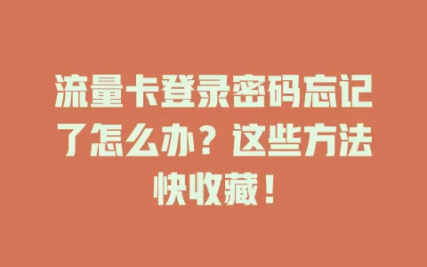 流量卡登录密码忘记了怎么办？这些方法快收藏！