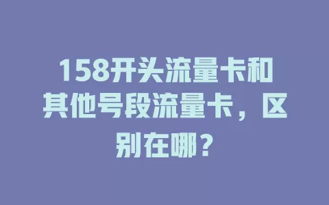 158开头流量卡和其他号段流量卡，区别在哪？