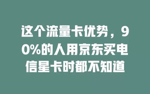 这个流量卡优势，90%的人用京东买电信星卡时都不知道
