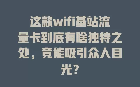 这款wifi基站流量卡到底有啥独特之处，竟能吸引众人目光？
