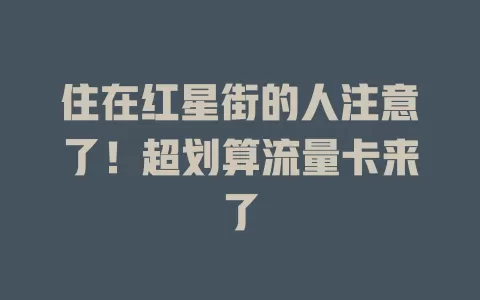 住在红星街的人注意了！超划算流量卡来了