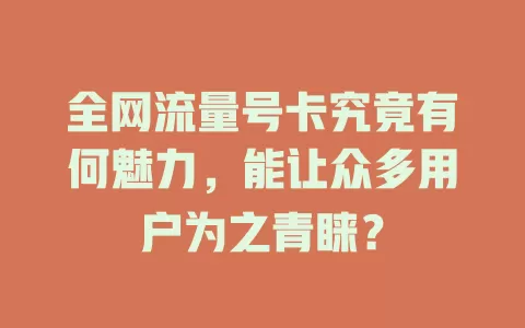 全网流量号卡究竟有何魅力，能让众多用户为之青睐？