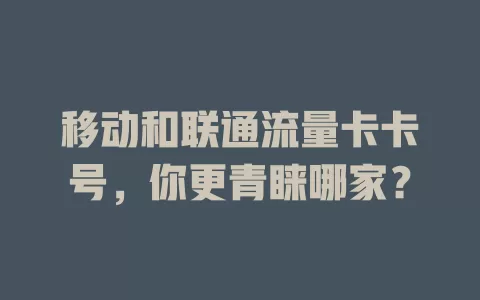 移动和联通流量卡卡号，你更青睐哪家？