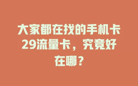 大家都在找的手机卡29流量卡，究竟好在哪？