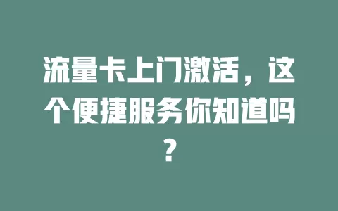 流量卡上门激活，这个便捷服务你知道吗？