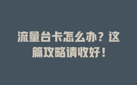 流量台卡怎么办？这篇攻略请收好！