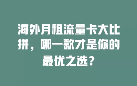 海外月租流量卡大比拼，哪一款才是你的最优之选？