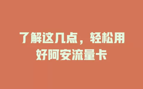 了解这几点，轻松用好阿安流量卡