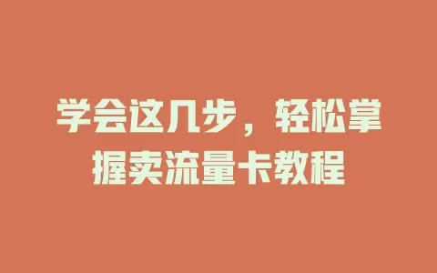 学会这几步，轻松掌握卖流量卡教程