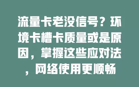 流量卡老没信号？环境卡槽卡质量或是原因，掌握这些应对法，网络使用更顺畅