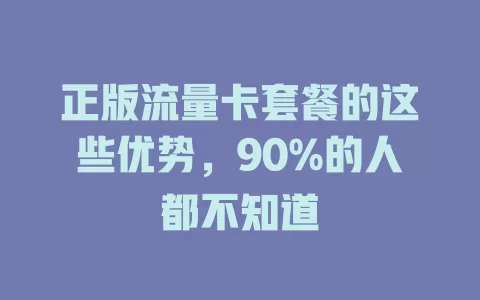 正版流量卡套餐的这些优势，90%的人都不知道