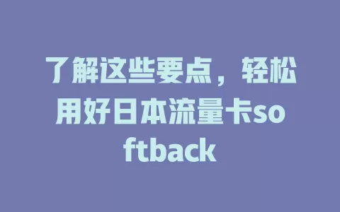了解这些要点，轻松用好日本流量卡softback