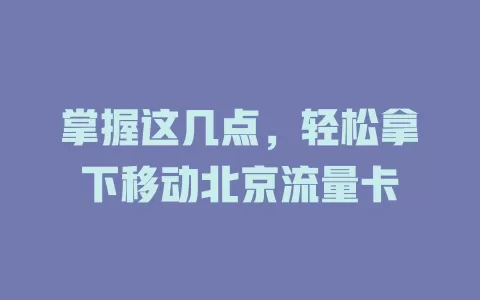 掌握这几点，轻松拿下移动北京流量卡