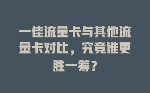 一佳流量卡与其他流量卡对比，究竟谁更胜一筹？