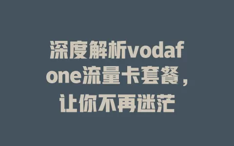 深度解析vodafone流量卡套餐，让你不再迷茫