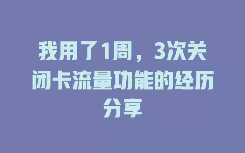我用了1周，3次关闭卡流量功能的经历分享