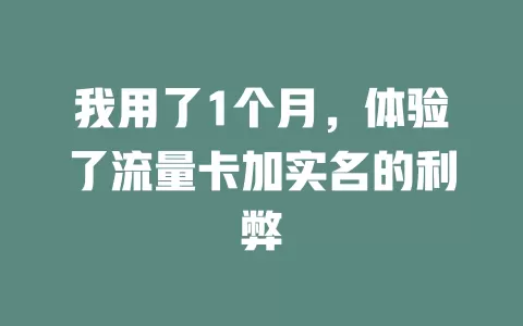 我用了1个月，体验了流量卡加实名的利弊