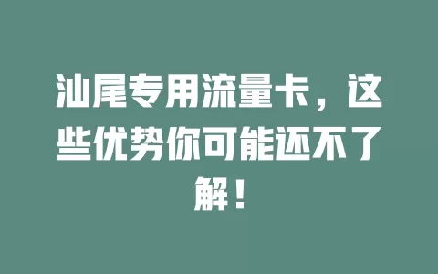 汕尾专用流量卡，这些优势你可能还不了解！