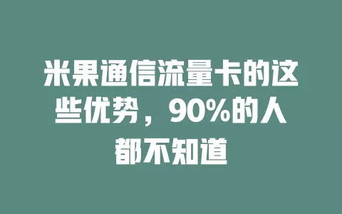 米果通信流量卡的这些优势，90%的人都不知道
