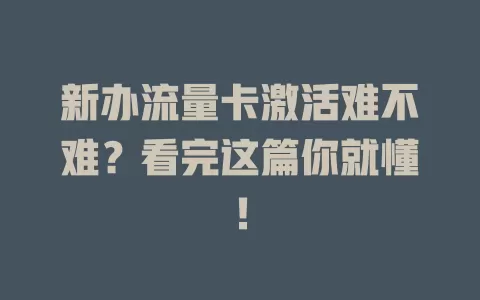 新办流量卡激活难不难？看完这篇你就懂！