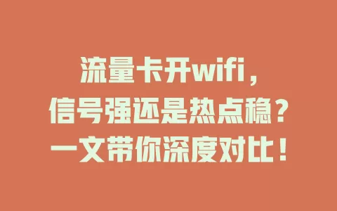 流量卡开wifi，信号强还是热点稳？一文带你深度对比！