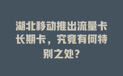 湖北移动推出流量卡长期卡，究竟有何特别之处？