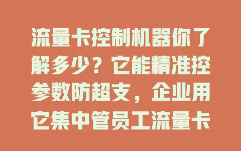 流量卡控制机器你了解多少？它能精准控参数防超支，企业用它集中管员工流量卡，还能智能监测提醒、个性化设置，保障安全，是流量管理重要创新