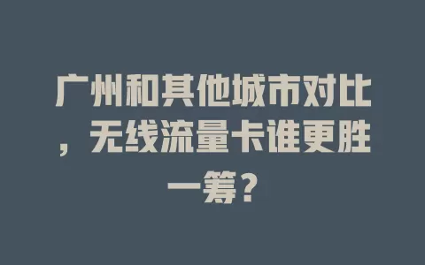 广州和其他城市对比，无线流量卡谁更胜一筹？