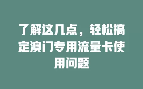 了解这几点，轻松搞定澳门专用流量卡使用问题
